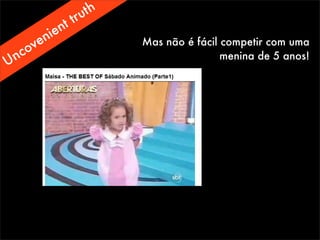 Mas não é fácil competir com uma
menina de 5 anos!
Uncovenient truth
 