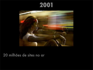 2001
20 milhões de sites no ar
 