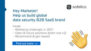 Hey Marketer!
Help us build global
data security B2B SaaS brand
Inside:
– Marketing challenges in 2021
– Open & future positions (team size x2)
– Recommend & get reward
Find out more -->
 