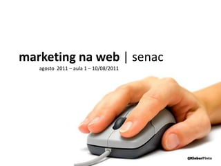 marketing na web | senac agosto  2011 – aula 1 – 10/08/2011 @KleberPinto 