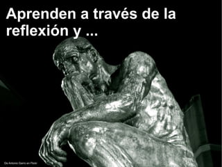 De Antonio Garro en Flickr
Aprenden a través de la
reflexión y ...
 