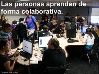De Jennifer Kontax en Flickr
Las personas aprenden de
forma colaborativa.
 
