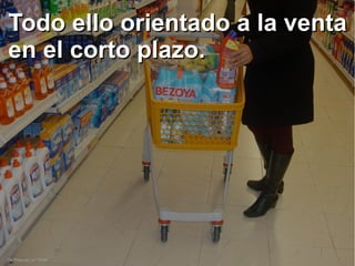 De Polycart en Flickr
Todo ello orientado a la ventaTodo ello orientado a la venta
en el corto plazo.en el corto plazo.
 