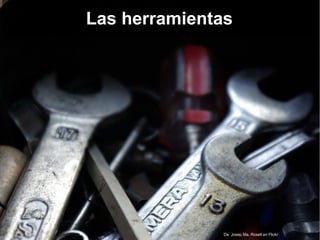 De Josep Ma. Rosell en Flickr
Las herramientas
 