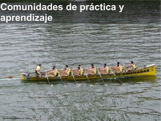DeFernando Jiménez en Flickr
Comunidades de práctica y
aprendizaje
 