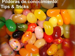 De Josh Roulston en Flickr
Píldoras de conocimiento:
Tips & Tricks
 