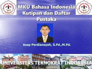 MKU Bahasa Indonesia
Kutipan dan Daftar
Pustaka
 
