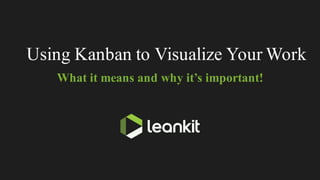 Using Kanban to Visualize Your Work
What it means and why it’s important!
 