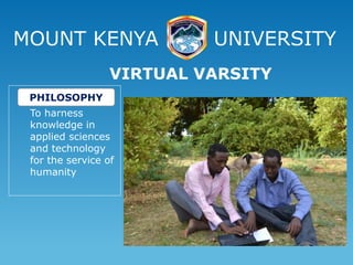 MOUNT KENYA UNIVERSITY
To harness
knowledge in
applied sciences
and technology
for the service of
humanity
VIRTUAL VARSITY
PHILOSOPHY
 
