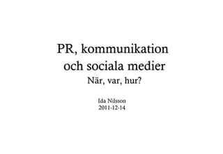 PR, kommunikation  och sociala medier När, var, hur? Ida Nilsson 2011-12-14 