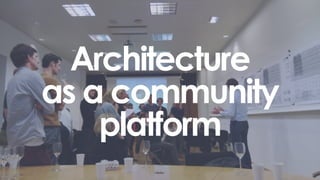Architecture
as a community
platform
 