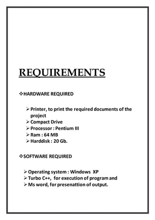 REQUIREMENTS
HARDWARE REQUIRED
Printer, to print the required documents of the
project
Compact Drive
Processor : Pentium III
Ram : 64 MB
Harddisk : 20 Gb.
SOFTWARE REQUIRED
Operating system : Windows XP
Turbo C++, for execution of programand
Ms word, for presenattion of output.
www.cbseportal.com
 