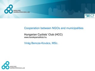 Cooperation between NGOs and municipalities

Hungarian Cyclists’ Club (HCC)
www.kerekparosklub.hu

Virág Bencze-Kovács, MSc.
 