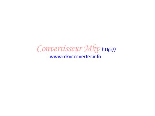Convertisseur Mkv http://
www.mkvconverter.info
 