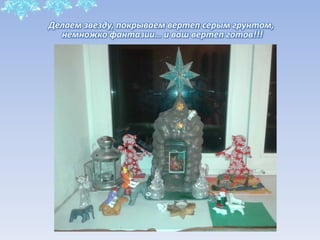 Делаем звезду, покрываем вертеп серым грунтом,
немножко фантазии… и ваш вертеп готов!!!
 