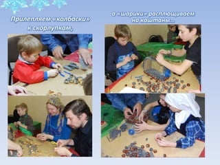 Прилепляем «колбаски»
к скорлупкам,
а «шарики» расплющиваем
на каштаны…
 