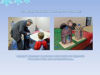 Из фанеры можно вырезать подставку,
внутри вертепа вырезаем основание из картона
и замазываем его пластилином…
 