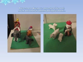 Вылепляем фигурки, грунтуем (белым),
после высыхания грунта раскрашиваем…
 