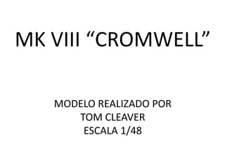 MK VIII “CROMWELL”

   MODELO REALIZADO POR
      TOM CLEAVER
       ESCALA 1/48
 