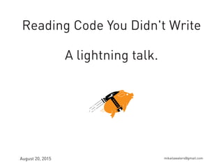 Reading Code You Didn't Write
A lightning talk.
August 20, 2015 mikailawaters@gmail.com
 