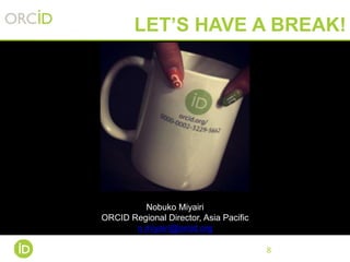 8
LET’S HAVE A BREAK!
Nobuko Miyairi
ORCID Regional Director, Asia Pacific
n.miyairi@orcid.org
 