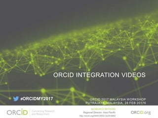 ORCID INTEGRATION VIDEOS
ORCID 2017 MALAYSIA WORKSHOP
PUTRAJAYA, MALAYSIA, 28 FEB 20176
NOBUKO MIYAIRI
Regional Director, Asia Pacific
http://orcid.org/0000-0002-3229-5662
#ORCIDMY2017
 