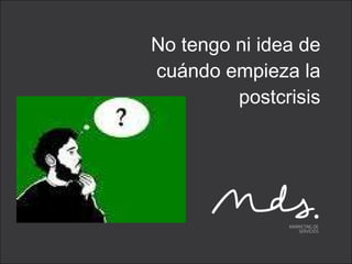 No tengo ni idea de cuándo empieza la postcrisis 