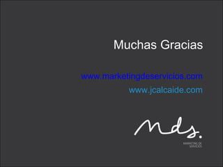 Muchas Gracias www.marketingdeservicios.com www.jcalcaide.com 