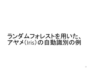 ランダムフォレストを用いた、
アヤメ（Iris）の自動識別の例
10
 