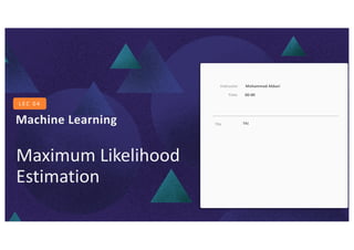 Machine Learning
LEC 04: Maximum Likelihood Estimation
Machine Learning
L E C 0 4
TA1
Mohammad Akbari
Instructor
TAs
00-00
Time
Maximum Likelihood
Estimation
 