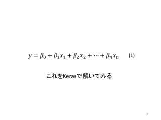 17
これをKerasで解いてみる
𝑦 = 𝛽0 + 𝛽1 𝑥1 + 𝛽2 𝑥2 + ⋯ + 𝛽 𝑛 𝑥 𝑛 (1)
 