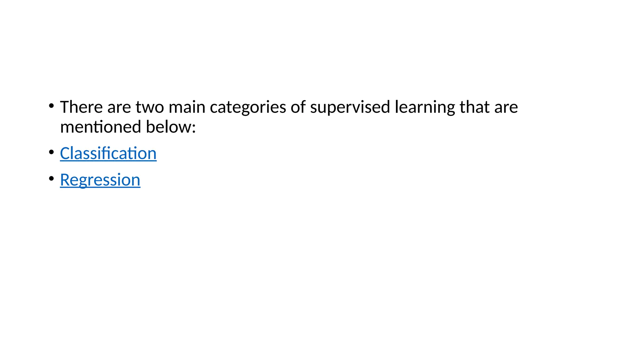 • There are two main categories of supervised learning that are
mentioned below:
• Classification
• Regression
 