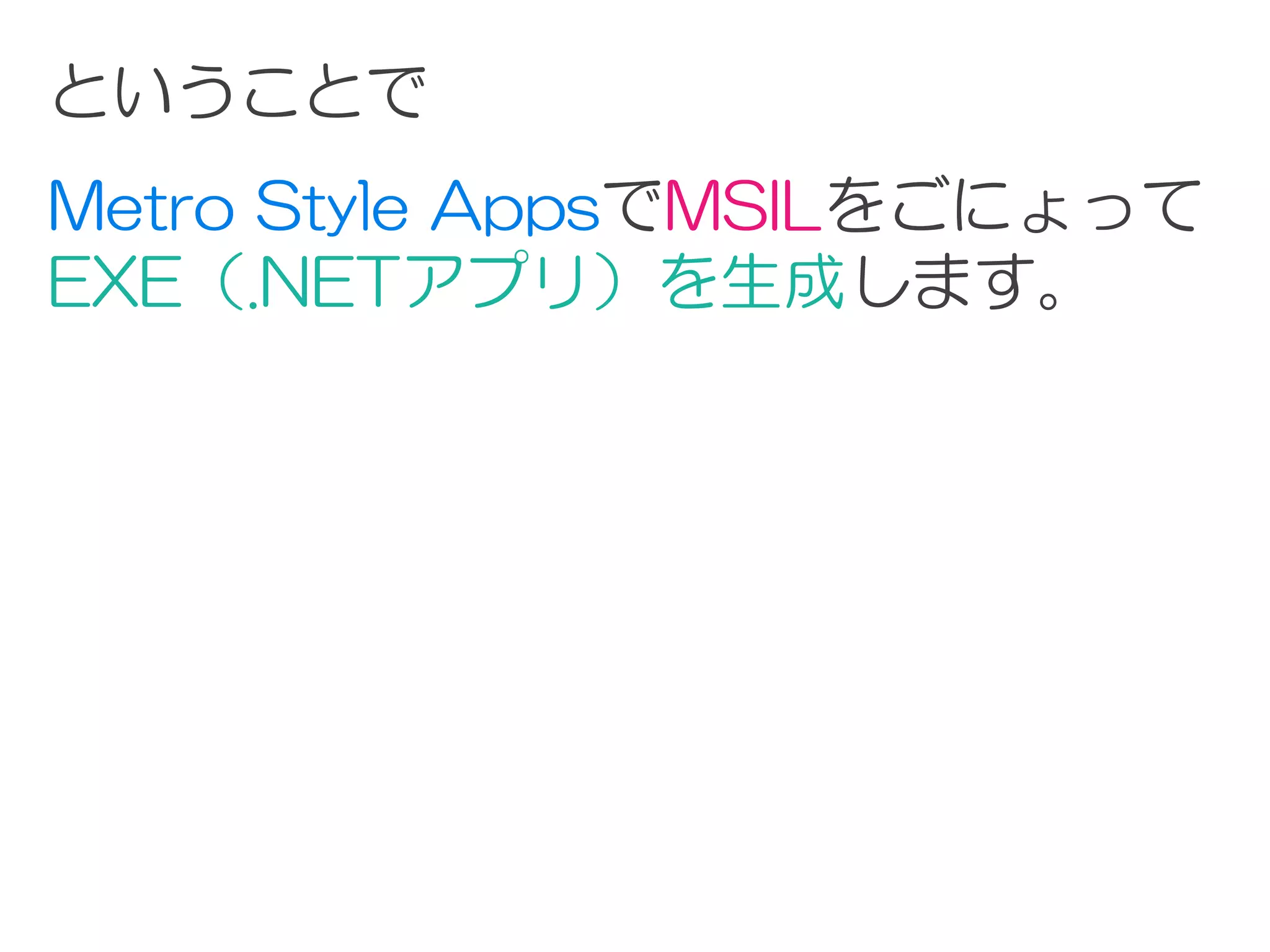ということで
Metro Style AppsでMSILをごにょって
EXE（.NETアプリ）を生成します。
 