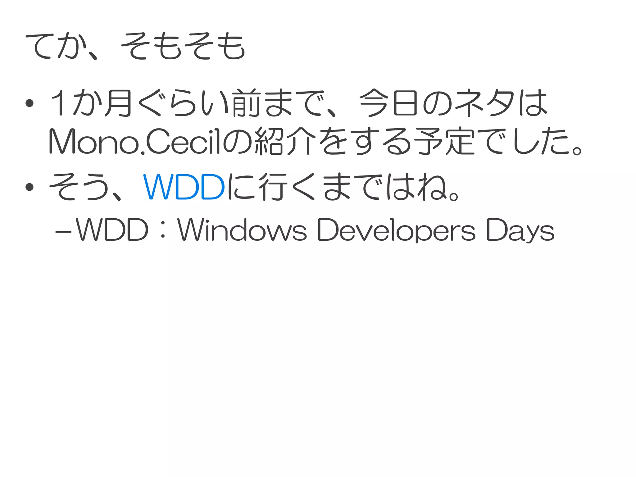 てか、そもそも
• 1か月ぐらい前まで、今日のネタは
  Mono.Cecilの紹介をする予定でした。
• そう、WDDに行くまではね。
 – WDD：Windows Developers Days
 