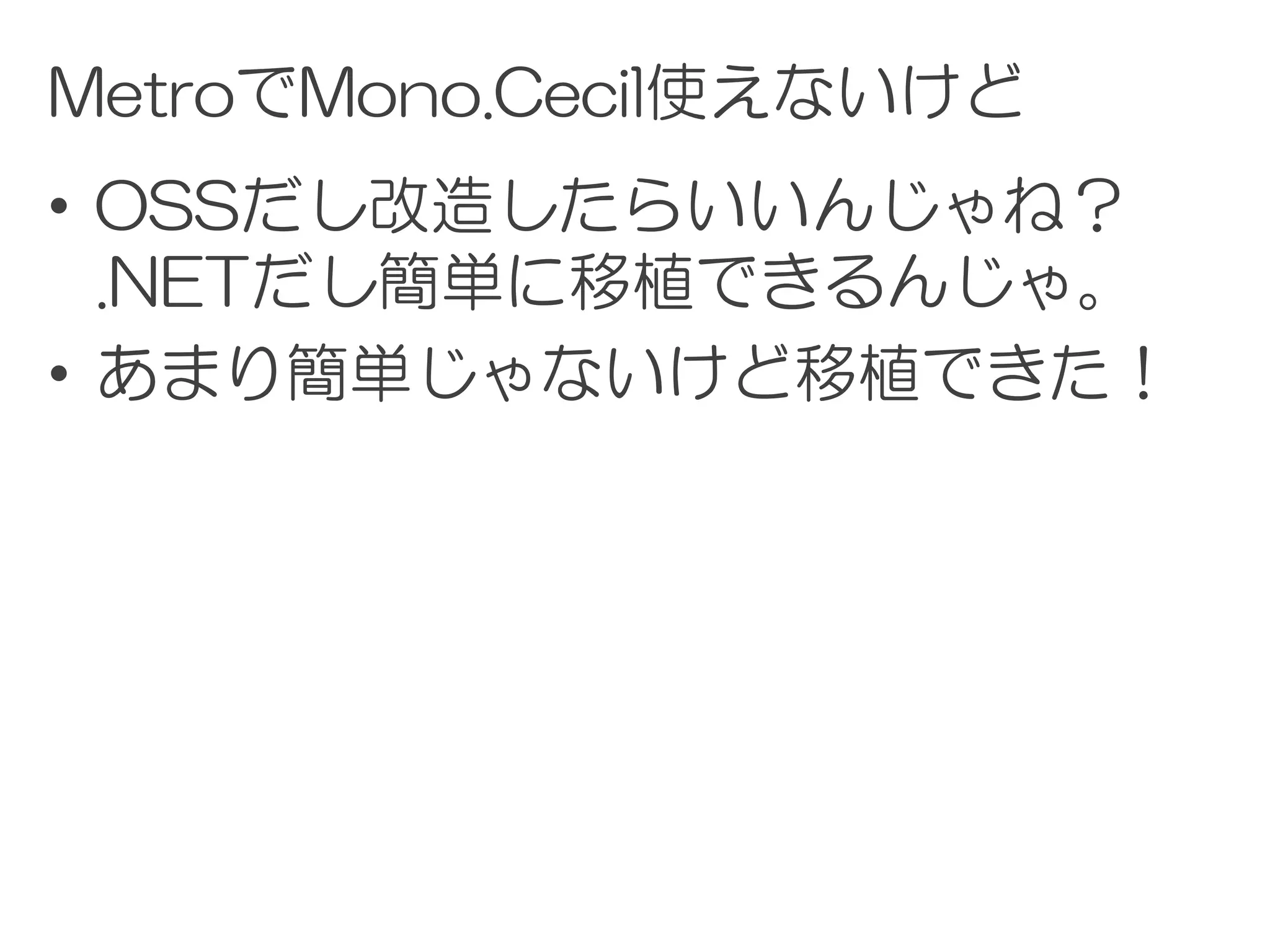 MetroでMono.Cecil使えないけど
• OSSだし改造したらいいんじゃね？
  .NETだし簡単に移植できるんじゃ。
• あまり簡単じゃないけど移植できた！
 