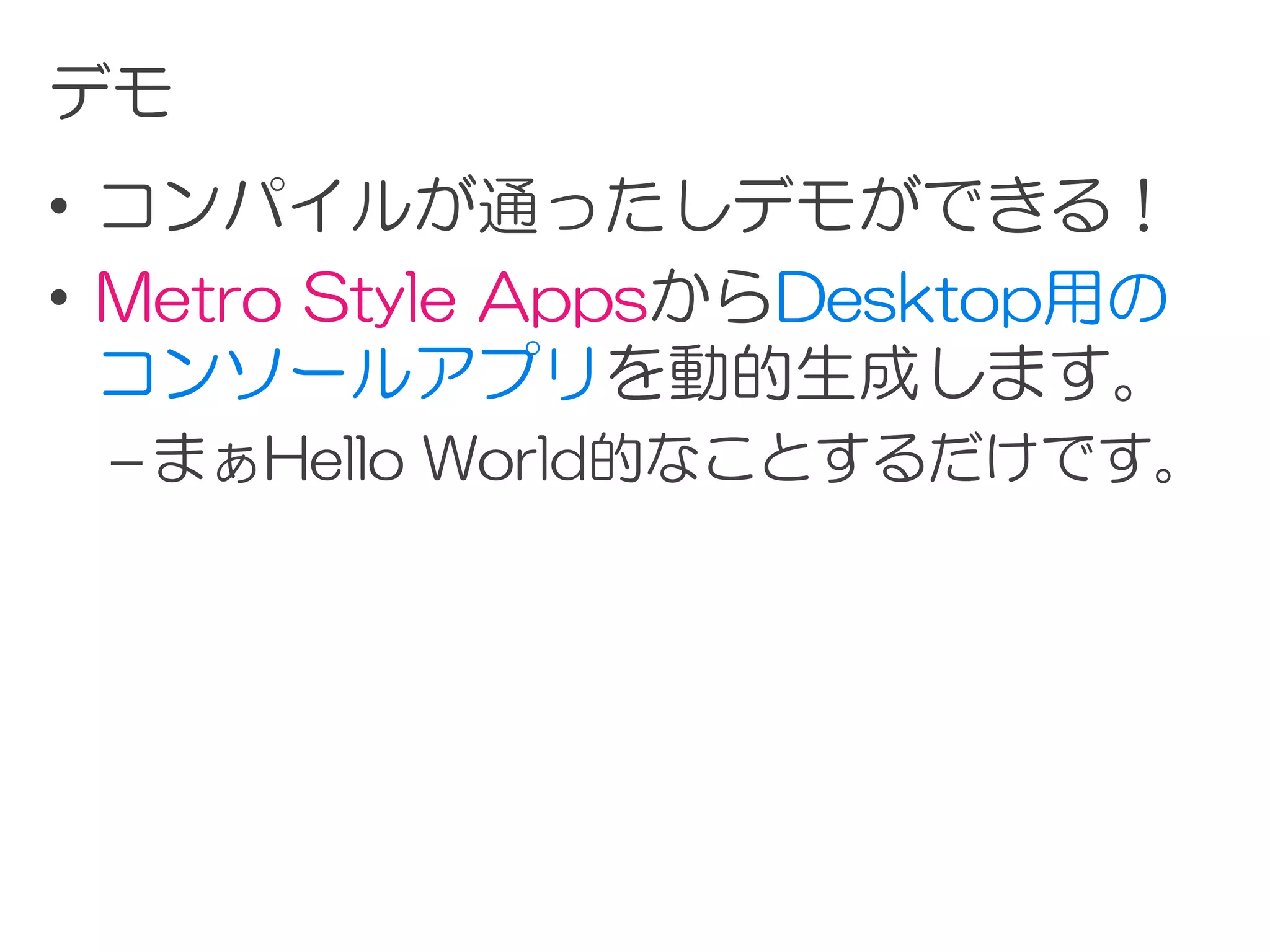 デモ
• コンパイルが通ったしデモができる！
• Metro Style AppsからDesktop用の
  コンソールアプリを動的生成します。
 – まぁHello World的なことするだけです。
 