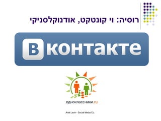 ‫רוסיה: וי קונטקט, אודנוקלסניקי‬




         ‫.‪Ariel Levin - Social Media Co‬‬
 