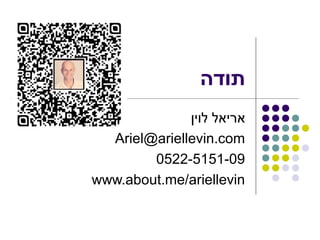 ‫תודה‬
              ‫אריאל לוין‬
  Ariel@ariellevin.com
        0522-5151-09
www.about.me/ariellevin
 