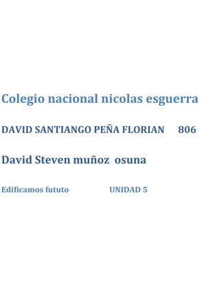 Colegio nacional nicolas esguerra
DAVID SANTIANGO PEÑA FLORIAN 806
David Steven muñoz osuna
Edificamos fututo UNIDAD 5
 