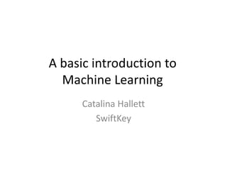 A basic introduction to 
Machine Learning 
Catalina Hallett 
SwiftKey 
 