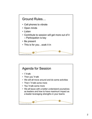 2
© The Insights Group Ltd, 2009. All rights reserved.
Ground Rules
• Cell phones to vibrate
• Open minds
• Listen
• Contribute to session will get more out of it
– Participation is key
• Be present
• This is for you soak it in
© The Insights Group Ltd, 2009. All rights reserved.
Agenda for Session
• I’ll talk
• Then you’ll talk
• We will all move around and do some activities
• Then I’ll talk some more
• You’ll talk some more
• We all leave with a better understand yourselves
as leaders and how to have maximum impact as
a leader leveraging strengths in your teams
 
