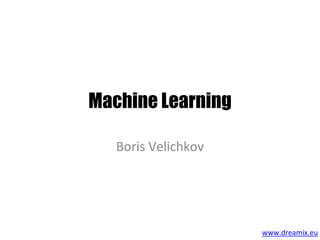 Machine Learning
Boris Velichkov
www.dreamix.eu
 