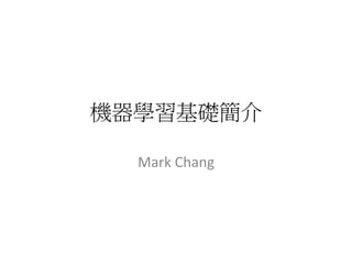 機器學習基礎簡介	
  
Mark	
  Chang	
  
 