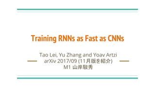 Training RNNs as Fast as CNNs
Tao Lei, Yu Zhang and Yoav Artzi
arXiv 2017/09 (11月版を紹介)
M1 山岸駿秀
 