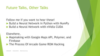 Future Talks, Other Talks
Follow me if you want to hear these!
 Build a Neural Network in Python with NumPy
 Build a Neu...