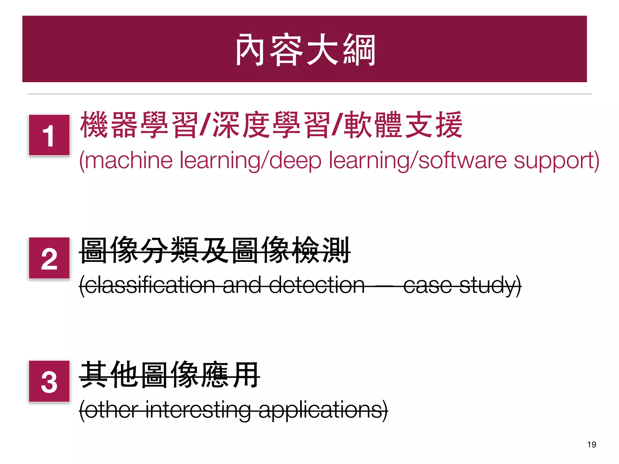 機器學習/深度學習/軟體⽀支援
(machine learning/deep learning/software support)
圖像分類及圖像檢測
(classiﬁcation and detection — case study)
其他圖像應⽤用
(other interesting applications)
內容⼤大綱
19
3
2
1
 