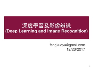 1
深度學習及影像辨識
(Deep Learning and Image Recognition)
fangkuoyu@gmail.com
12/26/2017
 