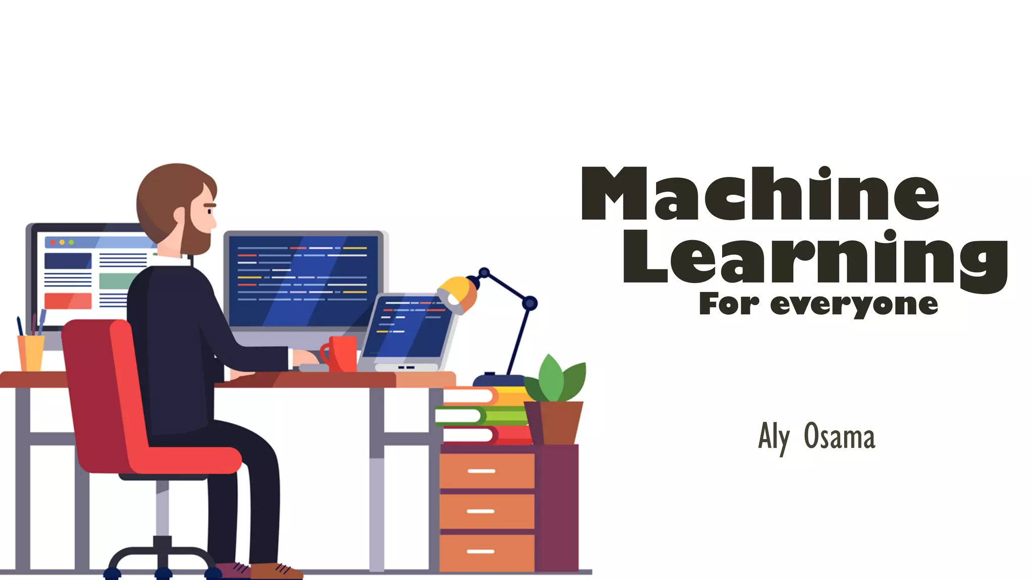 Aly Osama
Machine
LearningFor everyone
 