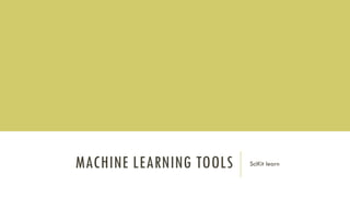 MACHINE LEARNING TOOLS SciKit learn
 