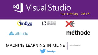 saturday 2018
MACHINE LEARNING IN ML.NET Marco Zamana
#vssatpn
 